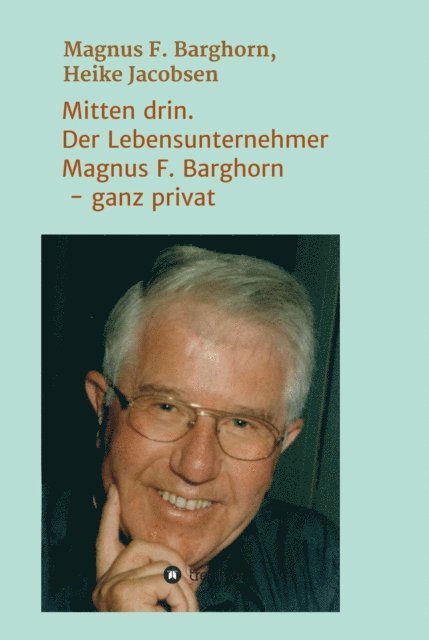 Magnus F. Barghorn, Heike Jacobsen - Mitten drin. Der Lebensunternehmer Magnus F. Barghorn - ganz privat, E-bok