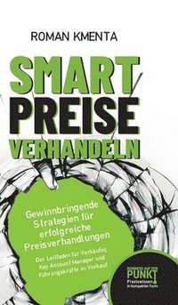 Smart Preise verhandeln - Gewinnbringende Strategien für erfolgreiche Preisverhandlungen: Der Leitfaden für Verkäufer, Key Account Manager und Führung