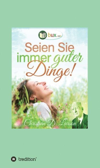 Uriel Buchanan, Robert Collier, Ralph Waldo Trine, Neville Goddard, Joseph Murphy, Annie Rix Miliz, George Schubel, Christian Daa Larson, I-Bux.Com - Seien Sie immer guter Dinge!, E-bok
