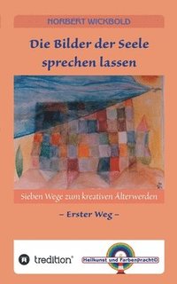 Sieben Wege zum kreativen �lterwerden 1: Die Bilder der Seele sprechen lassen