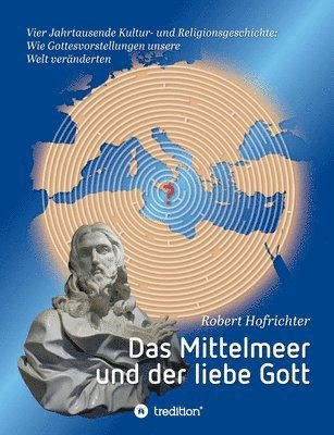 Robert Hofrichter - Das Mittelmeer und der liebe Gott: Vier Jahrtausende Kultur- und Religionsgeschichte: Wie Gottesvorstellungen unsere Welt veränderten, Häftad. Tillgänglighet: Lägg i varukorg