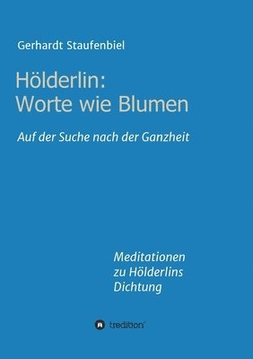 Gerhardt Staufenbiel - Hölderlin: Worte wie Blumen: Auf der Suche nach der Ganzheit - Meditationen zu Hölderlins Dichtung, Häftad. Tillgänglighet: Lägg i varukorg