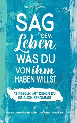 Roman Kmenta - Sag dem Leben, was du von ihm haben willst - 12 Regeln, mit denen du es auch bekommst: Mehr Mut - Selbstbewusstsein stärken - Leben ändern - glücklich, Inbunden. Tillgänglighet: Lägg i varukorg