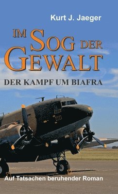 Kurt Jaeger - Im Sog der Gewalt - Der Kampf um Biafra: Auf Tatsachen beruhender Roman, Inbunden