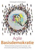 Agile Basisdemokratie: Werteorientierte, progressive L�sungs- und Entscheidungsfindung unter Beteiligung Aller