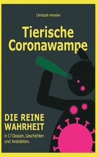 Tierische Coronawampe: Die reine Wahrheit in 17 Glossen, Geschichten und Anekdoten.