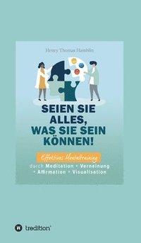 Seien Sie alles, was Sie sein knnen!: Effektives Mentaltraining durch Meditation + Verneinung + Affirmation + Visualisation