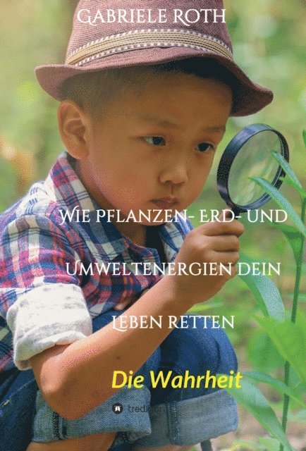 Gabriele Roth - Wie Pflanzen- Erd- und Umweltenergien dein Leben retten - Spannender Gesundheitsratgeber über artgerechte Ernährung um Krankheiten und Seuchen und die Zerstörung der Natur und Umwelt zu verhindern., E-bok