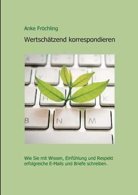 Wertschätzend korrespondieren: Wie Sie mit Wissen, Einfühlung und Respekt erfolgreiche E-Mails und Briefe schreiben.