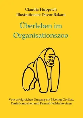 Überleben Im Organisationszoo: Vom erfolgreichen Umgang mit Meeting-Gorillas, Panik-Kaninchen und Krawall-Wildschweinen