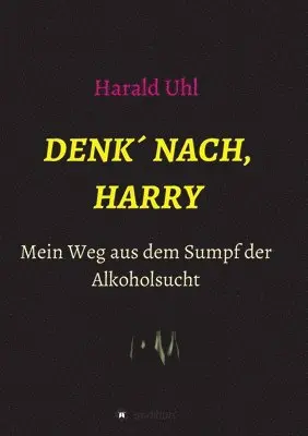 Harald Uhl - Denk´ nach, Harry: Mein Weg aus dem Sumpf der Alkoholsucht, Häftad. Tillgänglighet: Lägg i varukorg