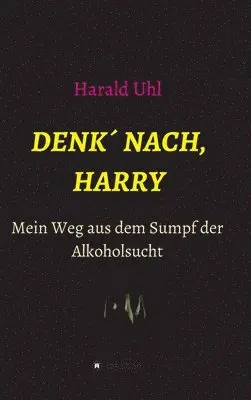Harald Uhl - Denk´ nach, Harry: Mein Weg aus dem Sumpf der Alkoholsucht, Inbunden. Tillgänglighet: Lägg i varukorg