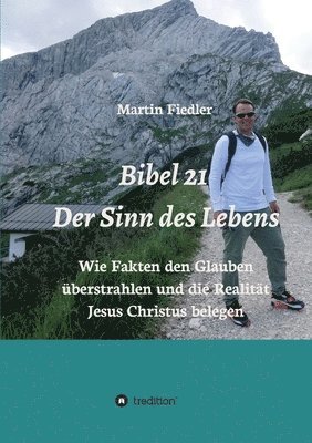 Bibel 21 - Der Sinn des Lebens: Wie Fakten den Glauben überstrahlen und die Realität Jesus Christus belegen