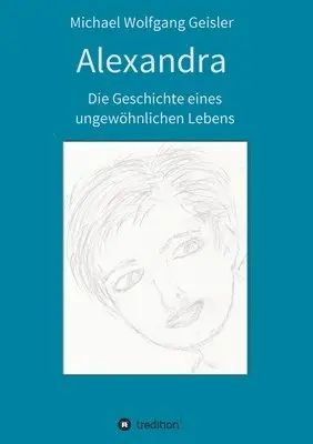 Michael Wolfgang Geisler - Alexandra - die Geschichte eines ungewöhnlichen Lebens, Häftad. Tillgänglighet: Lägg i varukorg