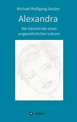 Michael Wolfgang Geisler - Alexandra - die Geschichte eines ungewöhnlichen Lebens, Inbunden. Tillgänglighet: Lägg i varukorg