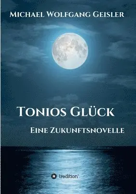 Michael Wolfgang Geisler - Tonios Glück: Eine Zukunftsnovelle, Häftad. Tillgänglighet: Lägg i varukorg