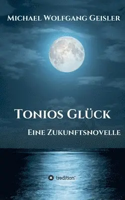 Michael Wolfgang Geisler - Tonios Glück: Eine Zukunftsnovelle, Inbunden. Tillgänglighet: Lägg i varukorg