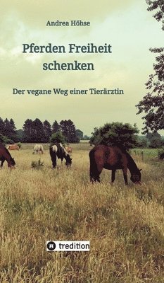 Andrea Höhse - Pferden Freiheit schenken: Der vegane Weg einer Tierärztin, Inbunden