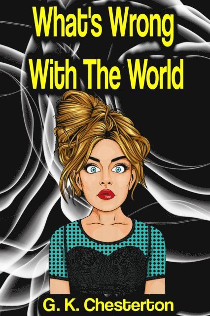 G. K. Chesterton - What's Wrong With The World, E-bok
