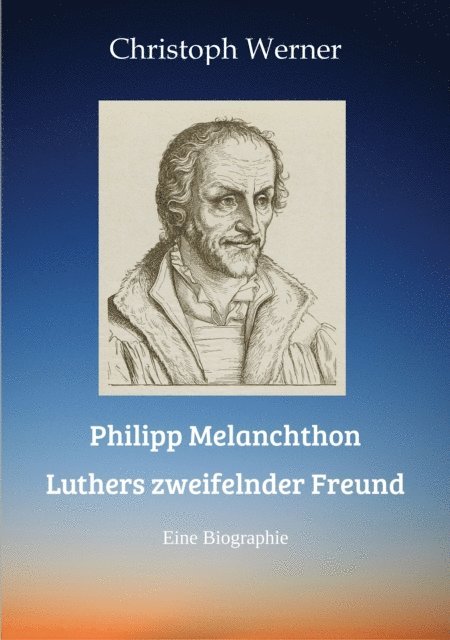 Christoph Werner - Philipp Melanchthon: Luthers zweifelnder Freund, E-bok