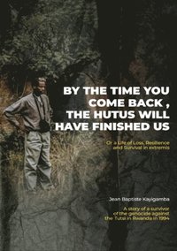 By the Time You Come Back, the Hutus Will Have Finished Us