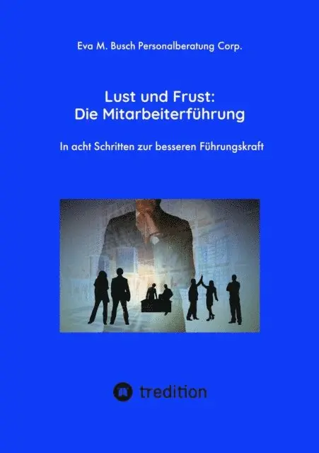 Eva M. Busch Personalberatung Corp. - Lust und Frust: Die Mitarbeiterführung - Wie Sie die Anerkennung Ihrer Mitarbeiter gewinnen, so dass Ihr Team voll hinter Ihnen und Ihren Zielen stehen, E-bok. Tillgänglighet: Lägg i varukorg