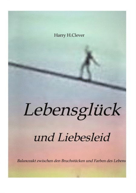 Harry H.Clever - Lebensglück und Liebesleid       " Romanhafte Erzählung", E-bok