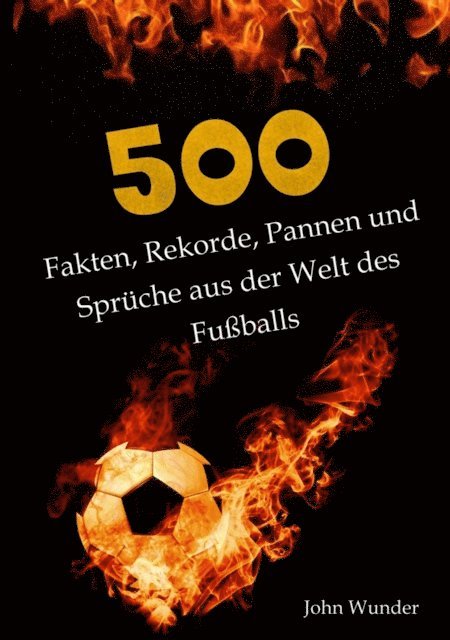 John Wunder - 500 Fakten, Rekorde, Pannen und Sprüche aus der Welt des Fußball - für echte Fußball Fans., E-bok