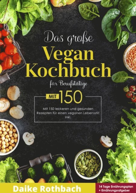 Daike Rothbach - Das große Vegan Kochbuch! Mit Ernährungsratgeber, Nährwertangaben und 14 Tage Ernährungsplan! 1. Auflage, E-bok