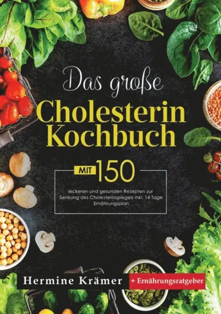Das große Cholesterin Kochbuch! Inklusive Ratgeberteil, Nährwertangaben und 14 Tage Ernährungsplan! 1. Auflage