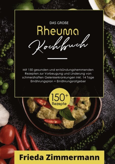 Frieda Zimmermann - Das große Rheuma Kochbuch! Inklusive Ernährungsratgeber, Nährwerteangaben und 14 Tage Ernährungsplan! 1. Auflage, E-bok