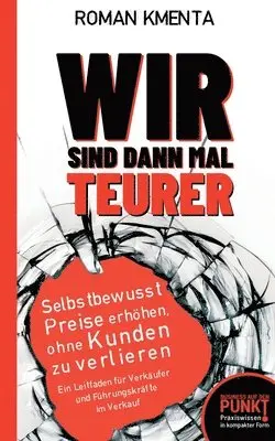 Roman Kmenta - Wir sind dann mal teurer: Selbstbewusst Preise erhöhen, ohne Kunden zu verlieren - Ein Leitfaden für Verkäufer und Führungskräfte im Verkauf, Häftad. Tillgänglighet: Lägg i varukorg