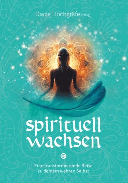 Alexandra Massafra, Annett Zastrow, Heidrun Klaua, Maja J. Huber, Nadine Kulaszewski, Noriko Lang, Petra Algier, Silvia Wenzl, Catalina Breidler, Camilla Petereit, Blandina Gellrich, Bettina Wegner, Diana Hochgrafe, Diana Hochgrafe - Spirituell wachsen, E-bok