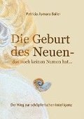 Die Geburt des Neuen, das noch keinen Namen hat ... Die Welt neu denken und freudvolle, kreative MitgestalterIn werden in dieser neuen Zeit: Der Weg z