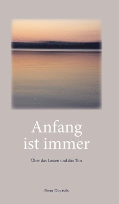 Petra Dietrich - Anfang ist immer: Über das Lassen und das Tun - Texte zum Innehalten und Zu-sich-kommen, Inbunden. Tillgänglighet: Lägg i varukorg