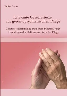 Fabian Sachs - Relevante Gesetzestexte zur gerontopsychiatrischen Pflege: Gesetzestextsammlung zum Buch Pflegehaftung- Grundlagen des Haftungsrechts in der Pflege, Häftad. Tillgänglighet: Lägg i varukorg