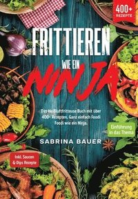 Frittieren wie ein Ninja: Das Heißluftfritteuse Buch mit über 400+ Rezepten. Ganz einfach Foodi Foodi wie ein Ninja