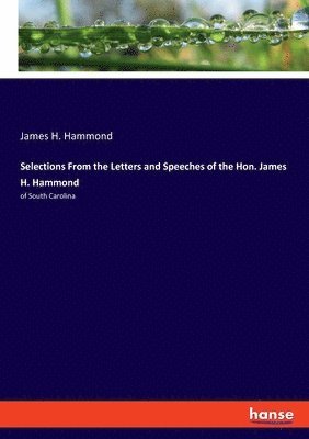 Selections From the Letters and Speeches of the Hon. James H. Hammond