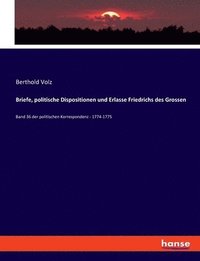 Briefe, politische Dispositionen und Erlasse Friedrichs des Grossen: Band 36 der politischen Korrespondenz - 1774-1775