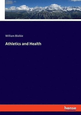 William Blaikie - Athletics and Health, Häftad. Tillgänglighet: Lägg i varukorg