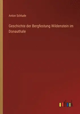 Anton Schlude - Geschichte der Bergfestung Wildenstein im Donauthale, Häftad. Tillgänglighet: Lägg i varukorg