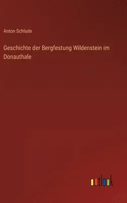 Anton Schlude - Geschichte der Bergfestung Wildenstein im Donauthale, Inbunden. Tillgänglighet: Lägg i varukorg