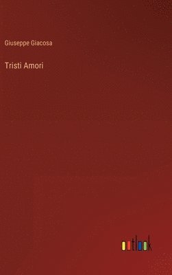 Giuseppe Giacosa - Tristi Amori, Inbunden