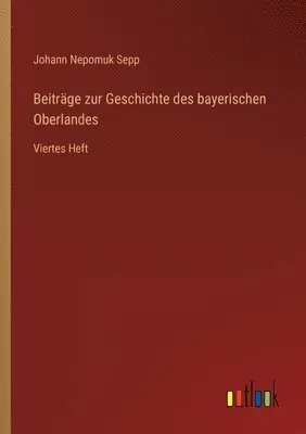 Johann Nepomuk Sepp - Beiträge zur Geschichte des bayerischen Oberlandes, Häftad. Tillgänglighet: Lägg i varukorg