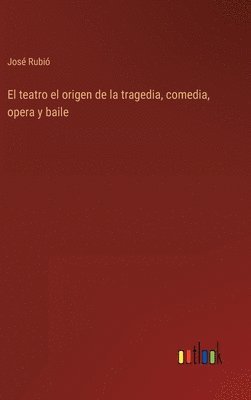 José Rubió - teatro el origen de la tragedia, comedia, opera y baile, Inbunden