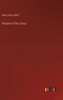 Henry Dana Ward - History of the Cross, Inbunden