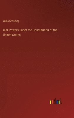 William Whiting - War Powers under the Constitution of the United States, Inbunden