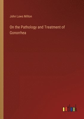 John Laws Milton - On the Pathology and Treatment of Gonorrhea, Häftad. Tillgänglighet: Lägg i varukorg