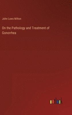 John Laws Milton - On the Pathology and Treatment of Gonorrhea, Inbunden. Tillgänglighet: Lägg i varukorg
