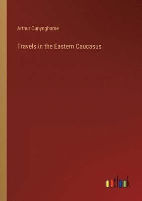 Travels in the Eastern Caucasus